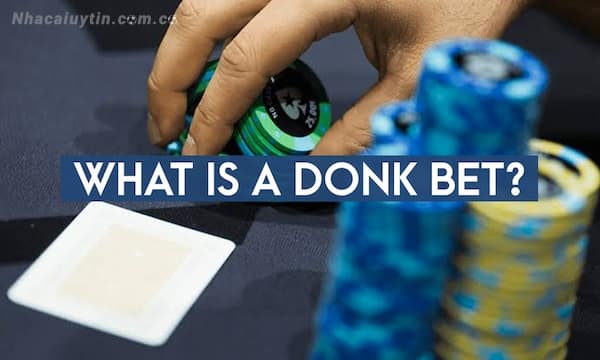 Giới thiệu cụ thể về Donk Bet trong Poker